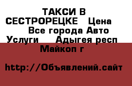 ТАКСИ В СЕСТРОРЕЦКЕ › Цена ­ 120 - Все города Авто » Услуги   . Адыгея респ.,Майкоп г.